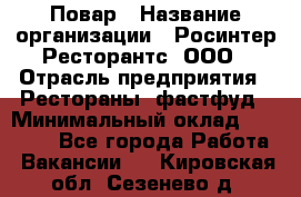 Повар › Название организации ­ Росинтер Ресторантс, ООО › Отрасль предприятия ­ Рестораны, фастфуд › Минимальный оклад ­ 30 000 - Все города Работа » Вакансии   . Кировская обл.,Сезенево д.